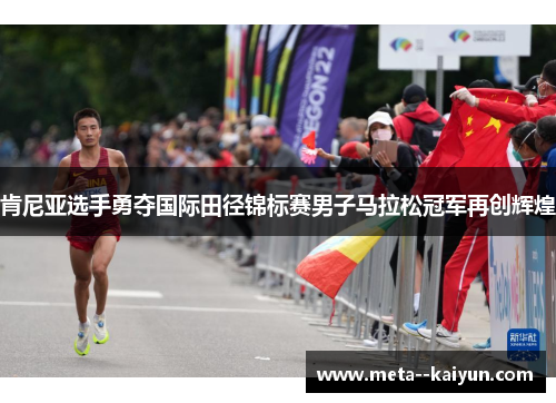 肯尼亚选手勇夺国际田径锦标赛男子马拉松冠军再创辉煌 肯尼亚选手勇夺国际田径锦标赛男子马拉松冠军再创辉煌