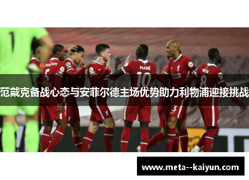 范戴克备战心态与安菲尔德主场优势助力利物浦迎接挑战
