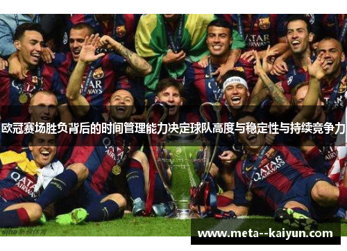 欧冠赛场胜负背后的时间管理能力决定球队高度与稳定性与持续竞争力 欧冠赛场胜负背后的时间管理能力决定球队高度与稳定性与持续竞争力
