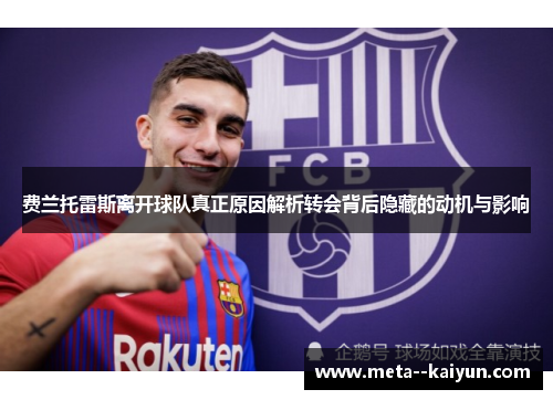 费兰托雷斯离开球队真正原因解析转会背后隐藏的动机与影响 费兰托雷斯离开球队真正原因解析转会背后隐藏的动机与影响