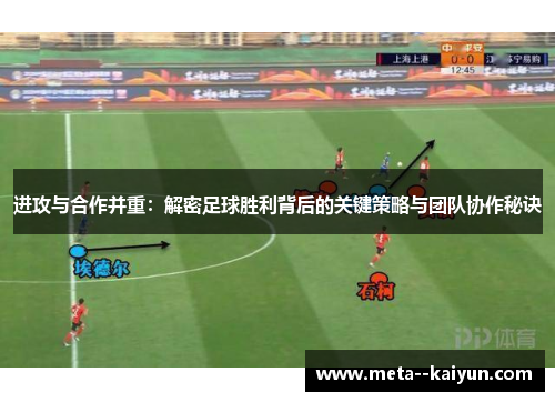 进攻与合作并重:解密足球胜利背后的关键策略与团队协作秘诀 进攻与合作并重:解密足球胜利背后的关键策略与团队协作秘诀