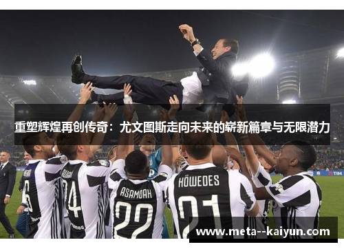 重塑辉煌再创传奇:尤文图斯走向未来的崭新篇章与无限潜力 重塑辉煌再创传奇:尤文图斯走向未来的崭新篇章与无限潜力