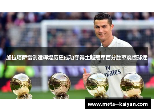 加拉塔萨雷创造辉煌历史成功夺得土超冠军百分胜率震惊球迷 加拉塔萨雷创造辉煌历史成功夺得土超冠军百分胜率震惊球迷