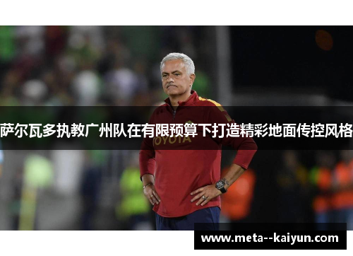 萨尔瓦多执教广州队在有限预算下打造精彩地面传控风格