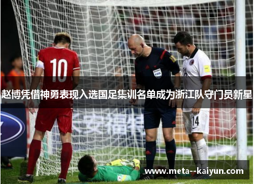 赵博凭借神勇表现入选国足集训名单成为浙江队守门员新星