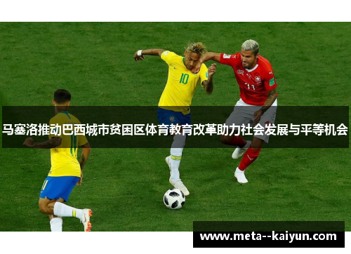 马塞洛推动巴西城市贫困区体育教育改革助力社会发展与平等机会