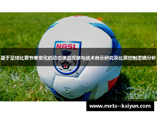 基于足球比赛节奏变化的动态演进观察与战术启示研究及比赛控制逻辑分析 基于足球比赛节奏变化的动态演进观察与战术启示研究及比赛控制逻辑分析