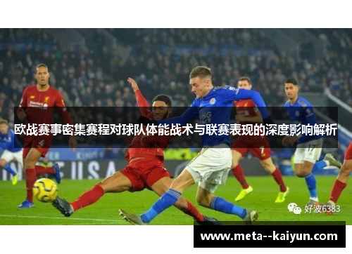 欧战赛事密集赛程对球队体能战术与联赛表现的深度影响解析