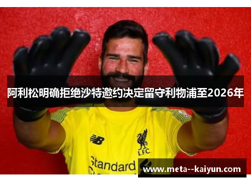 阿利松明确拒绝沙特邀约决定留守利物浦至2026年 阿利松明确拒绝沙特邀约决定留守利物浦至2026年