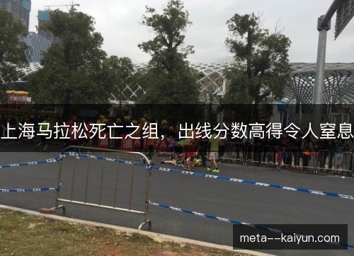 上海马拉松死亡之组,出线分数高得令人窒息 上海马拉松死亡之组,出线分数高得令人窒息